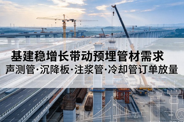 淮滨基建稳增长带动预埋监测管材需求，声测管、沉降板、注浆管订单持续放量