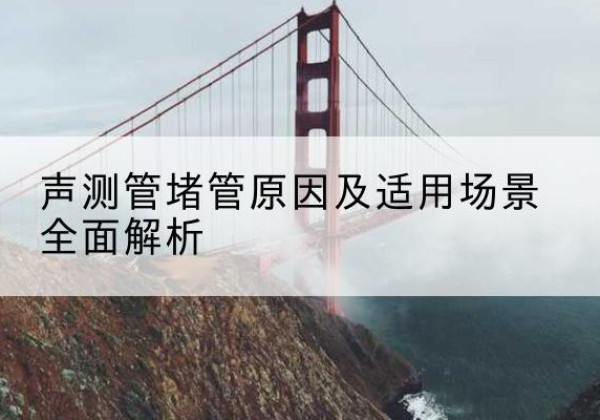 淮滨声测管堵管的主要原因有哪些？-声测管堵管原因及适用场景全面解析